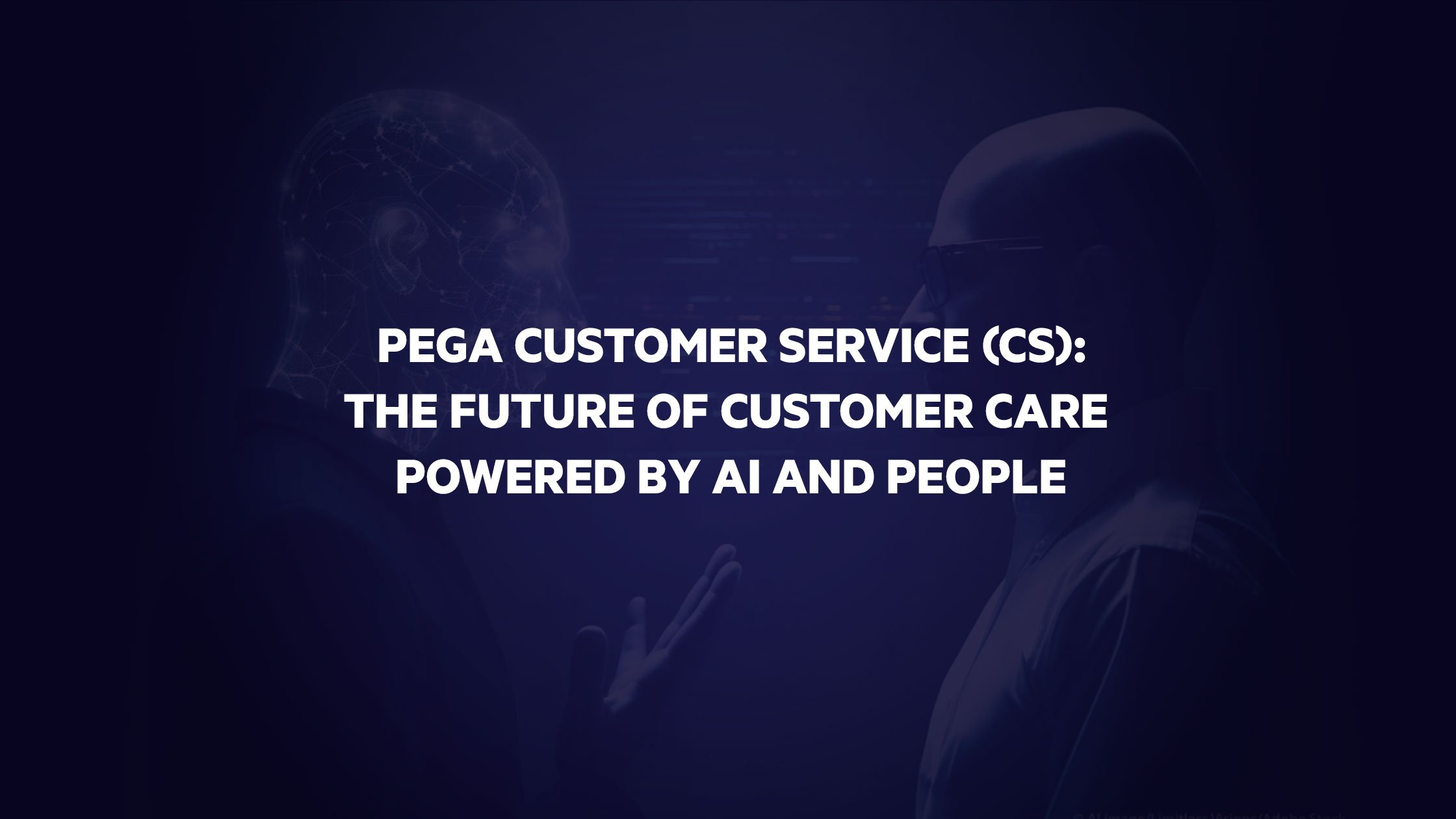 Pega-Customer-Service-(CS)--The-Future-of-Customer-Care-Powered-by-AI-and-People1