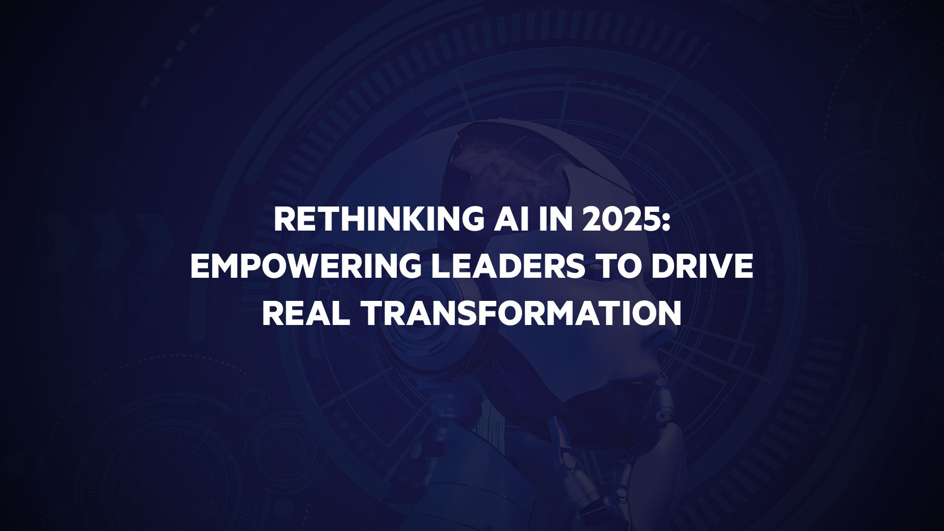 Rethinking AI: Empowering Leaders to Drive Real Transformation in 2025